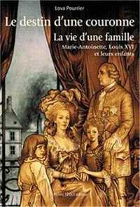 LE DESTIN D'UNE COURONNE - LA VIE D'UNE FAMILLE : MARIE-ANTOINETTE, LOUIS XVI ET LEURS ENFANTS