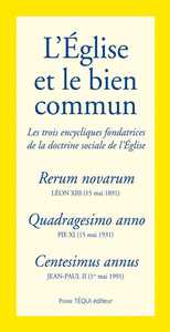L'EGLISE ET LE BIEN COMMUN - LES TROIS ENCYCLIQUES FONDATRICES DE LA DOCTRINE SOCIALE DE L'EGLISE