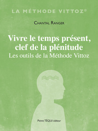 VIVRE LE TEMPS PRESENT, CLEF DE LA PLENITUDE - LES OUTILS DE LA METHODE VITTOZ