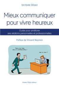 MIEUX COMMUNIQUER POUR VIVRE HEUREUX, GUIDE POUR AMELIORER SES RELATIONS PERSONNELLES ET PROFESSIONN