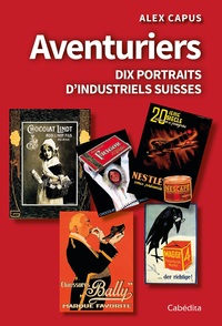 AVENTURIERS - DIX PORTRAITS D'INDUSTRIELS SUISSES