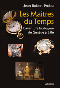 LES MAITRES DU TEMPS, L'AVENTURE HORLOGERE DE GENEVE A BALE