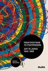 From Postwar to Postmodern, Art in Japan, 1945-1989: Primary Documents /anglais