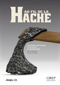 AU FIL DE LA HACHE - Histoire millénaire d'un outil en Normandie