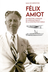 FELIX AMIOT - UN INDUSTRIEL NORMAND DE L'AERONAUTIQUE ET DE LA CONSTRUCTION NAVALE
