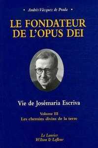 LE FONDATEUR DE L'OPUS DEI TOME3 LES CHEMINS DIVINS DE LA TERRE