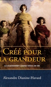CREE POUR LA GRANDEUR - LE LEADERSHIP COMME IDEAL DE VIE