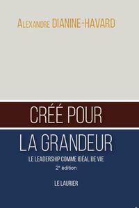 CREE POUR LA GRANDEUR - LE LEADERSHIP COMME IDEAL DE VIE - 2EME EDITION