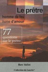 LE PRETRE HOMME DE FEU, HOMME D'AMOUR - 77 QUESTIONS SUR LE PRETRE