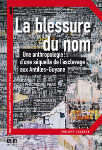 LA BLESSURE DU NOM - UNE ANTHROPOLOGIE D'UNE SEQUELLE DE L'ESCLAVAGE AUX ANTILLES-GUYANE