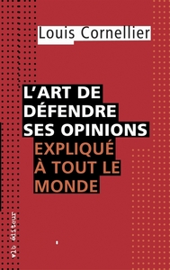 L'ART DE DEFENDRE SES OPINIONS EXPLIQUE A TOUT LE MONDE