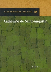 CATHERINE DE ST AUGUSTIN. L'EXPERIENCE DE DIEU