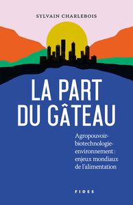 LA PART DU GATEAU - AGROPOUVOIR-BIOTECHNOLOGIE-ENVIRONNEMENT: ENJEUX MONDIAUX DE L'ALIMENTATION