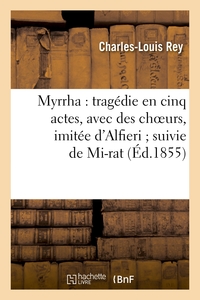 MYRRHA : TRAGEDIE EN CINQ ACTES, AVEC DES CHOEURS, IMITEE D'ALFIERI SUIVIE DE MI-RAT - : PARODIE EN