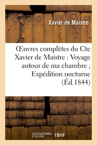 OEUVRES COMPLETES DU CTE XAVIER DE MAISTRE : VOYAGE AUTOUR DE MA CHAMBRE EXPEDITION NOCTURNE - LE LE