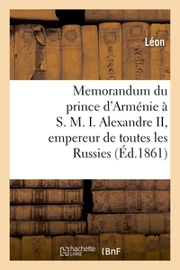 MEMORANDUM DU PRINCE D'ARMENIE A S. M. I. ALEXANDRE II, EMPEREUR DE TOUTES LES RUSSIES