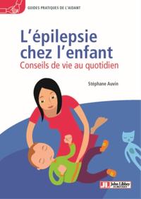 L'EPILEPSIE CHEZ L'ENFANT - CONSEILS DE VIE AU QUOTIDIEN. AVEC LE TEMOIGNAGE DE SOLINE ROY