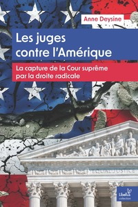 LES JUGES CONTRE L'AMERIQUE - LA CAPTURE DE LA COUR SUPREME PAR LA DROITE RADICALE