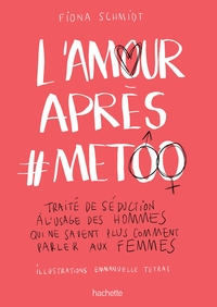 L'AMOUR APRES #METOO - TRAITE DE SEDUCTION A L'USAGE DES HOMMES QUI NE SAVENT PLUS COMMENT PARLER AU