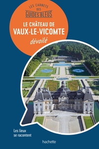 Les carnets des Guides Bleus : Le Château de Vaux-le-Vicomte dévoilé