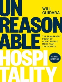 UNREASONABLE HOSPITALITY: THE REMARKABLE POWER OF GIVING PEOPLE MORE THAN THEY EXPECT /ANGLAIS