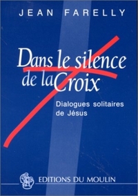 DANS LE SILENCE DE LA CROIX - DIALOGUES SOLITAIRES DE JESUS