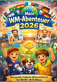 MEIN WM-ABENTEUER 2026 - DAS GROSSE FUSSBALL-MITMACHBUCH FUR KINDER AB 8 JAHREN - MIT SPIELPLANEN ZU
