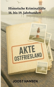 AKTE OSTFRIESLAND - HISTORISSSCHE KRIMINALFALLE 16. BIS 19. JAHRHUNDERT