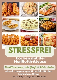 Stressfrei kochen mit der Heißluftfritteuse - Familienrezepte, die Groß & Klein lieben: