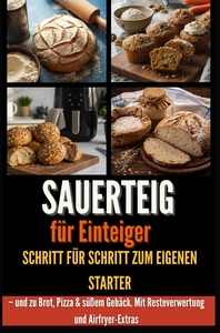 SAUERTEIG FUR EINSTEIGER SCHRITT FUR SCHRITT ZUM EIGENEN STARTER - UND ZU BROT, PIZZA & - SUSSEM GEB