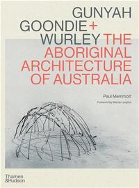 Gunyah, Goondie & Wurley The Aboriginal Architecture of Australia /anglais