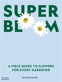 Super Bloom : A Field Guide to Flowers for Every Gardener /anglais