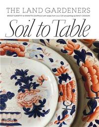 SOIL TO TABLE: THE LAND GARDENERS: RECIPES FOR HEALTHY SOIL AND FOOD /ANGLAIS