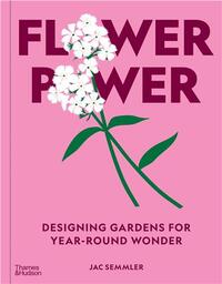 Flower Power: Designing gardens for year-round wonder /anglais