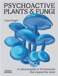 Psychoactive Plants and Fungi: A cultural guide to 42 plants and fungi that shift the mind /anglais