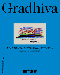 GRADHIVA - T37 - GRADHIVA N 37 - ARCHIVES, ECRITURE, FICTION - AUTOUR DE JEAN JAMIN