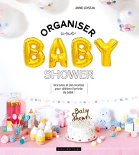 ORGANISER UNE BABY SHOWER - DES TUTOS ET DES RECETTES POUR CELEBRER L'ARRIVEE DE BEBE !