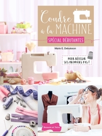 COUDRE A LA MACHINE SPECIAL DEBUTANTES - POUR REUSSIR SES PREMIERS PAS !