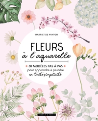 FLEURS A L'AQUARELLE - 30 MODELES PAS A PAS POUR APPRENDRE A PEINDRE EN TOUTE SIMPLICITE