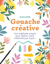 GOUACHE CREATIVE - UNE METHODE SIMPLE POUR LIBERER VOTRE CREATIVITE PAS A PAS !