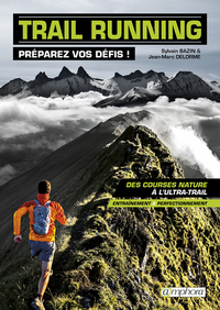 TRAIL RUNNING - PREPAREZ VOS DEFIS ! - DES COURSES NATURE A L'ULTRA-TRAIL : ENTRAINEMENT ET PERFECTI