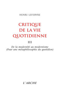 CRITIQUE DE LA VIE QUOTIDIENNE, TOME 3 : DE LA MODERNITE AU MODERNISME (POUR UNE METAPHILOSOPHIE DU