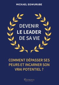 DEVENIR LE LEADER DE SA VIE - COMMENT DEPASSER SES PEURS ET INCARNER SON VRAI POTENTIEL ?