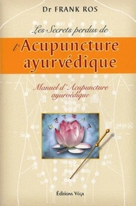 LES SECRETS PERDUS DE L'ACUPUNCTURE AYURVEDIQUE - MANUEL D'ACUPUNCTURE AYURVEDIQUE