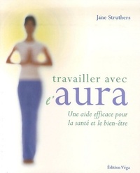 TRAVAILLER AVEC L'AURA - UNE AIDE EFFICACE POUR LA SANTE ET LE BIEN-ETRE
