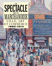 LE SPECTACLE DE LA MARCHANDISE - VILLE, ART ET COMMERCE 1860-1914