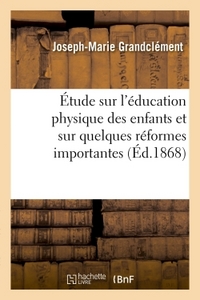 ETUDE SUR L'EDUCATION PHYSIQUE DES ENFANTS ET SUR QUELQUES REFORMES IMPORTANTES