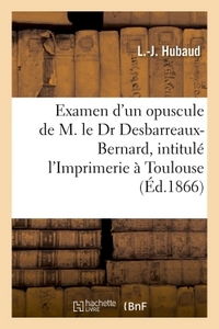 EXAMEN CRITIQUE D'UN NOUVEL OPUSCULE DE M. LE DR DESBARREAUX-BERNARD, L'IMPRIMERIE A TOULOUSE