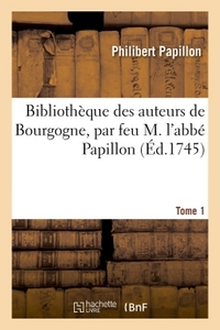 BIBLIOTHEQUE DES AUTEURS DE BOURGOGNE, PAR FEU M. L'ABBE PAPILLON. TOME 1