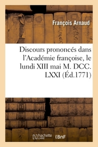DISCOURS PRONONCES DANS L'ACADEMIE FRANCOISE, LE LUNDI XIII MAI M. DCC. LXXI, - A LA RECEPTION DE M.